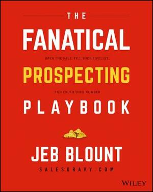 The Fanatical Prospecting Playbook: Open the Sale, Fill Your Pipeline, and Crush Your Number by Jeb Blount