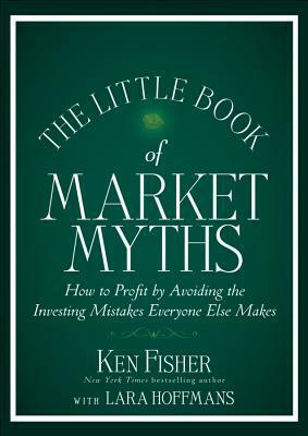 The Little Book of Market Myths: How to Profit by Avoiding the Investing Mistakes Everyone Else Makes by Kenneth L. Fisher