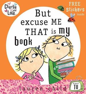 Charlie and Lola: But Excuse Me That Is My Book by Lauren Child, Lauren Child