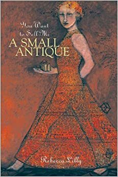 You Want to Sell Me a Small Antique by Rebecca Lilly