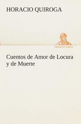 Cuentos de Amor de Locura Y de Muerte by Horacio Quiroga