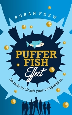Pufferfish Effect: Secrets to Crush Your Competition by Susan Frew