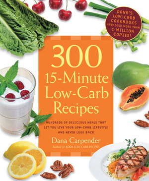 300 15-Minute Low-Carb Recipes: Hundreds of Delicious Meals That Let You Live Your Low-Carb Lifestyle and Never Look Back by Dana Carpender