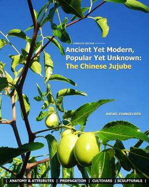 Ancient Yet Modern, Popular Yet Unknown: The Chinese Jujube: An In-Depth Guide to Growing and Propagating Chinese Jujubes by Rafael Evangelista
