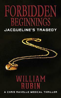 Forbidden Beginnings: Jacqueline's Tragedy: A Chris Ravello Medical Thriller by William Rubin