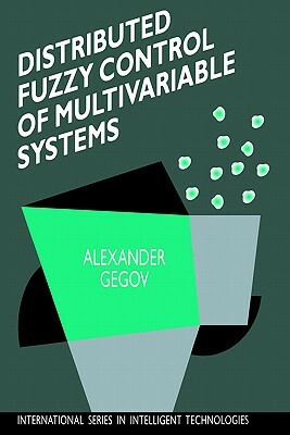 Distributed Fuzzy Control of Multivariable Systems by Alexander Gegov