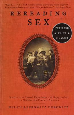 Rereading Sex: Battles Over Sexual Knowledge and Suppression in Nineteenth-Century America by Helen Lefkowitz Horowitz