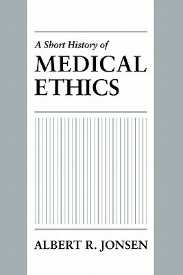 A Short History of Medical Ethics by Albert R. Jonsen