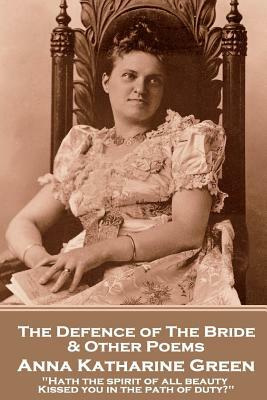 Anna Katherine Green - The Defence of the Bride & Other Poems: "Hath the spirit of all beauty Kissed you in the path of duty?" by Anna Katharine Green