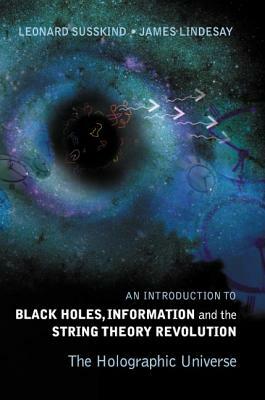 Introduction to Black Holes, Information and the String Theory Revolution, An: The Holographic Universe by James Lindesay, Leonard Susskind