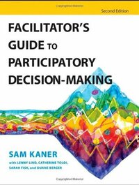 Facilitator's Guide to Participatory Decision-Making by Sam Kaner