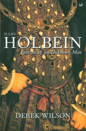Hans Holbein: Portrait of an Unknown Man by Derek Wilson