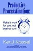 Productive Procrastination: Make It Work for You Not Against You! by Kerul Kassel