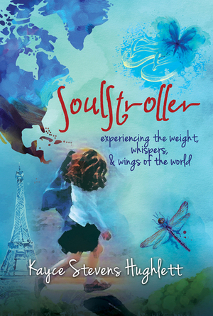 SoulStroller: experiencing the weight, whispers, & wings of the world by Kayce Stevens Hughlett