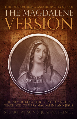 Magdalene Version: Secret Wisdom from a Gnostic Mystery School by Stuart Wilson, Joanna Prentis