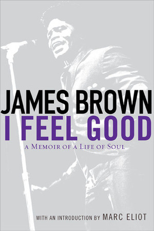 I Feel Good: A Memoir of a Life of Soul by Marc Eliot, James Brown