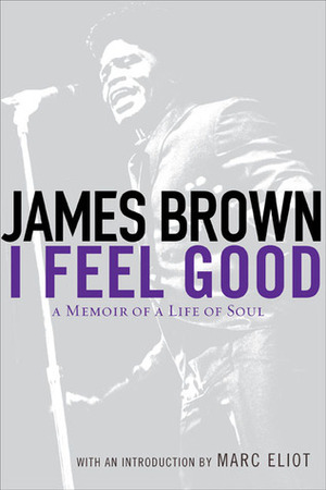 I Feel Good: A Memoir of a Life of Soul by James Brown, Marc Eliot