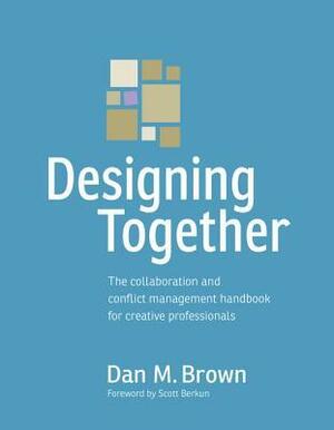 Designing Together: The Collaboration and Conflict Management Handbook for Creative Professionals by Dan M. Brown