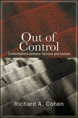 Out of Control: Confrontations Between Spinoza and Levinas by Richard A. Cohen