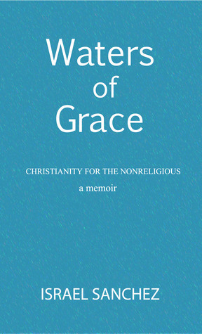 Waters of Grace: Christianity for the Nonreligious by Israel Sanchez