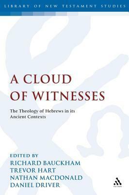 A Cloud of Witnesses: The Theology of Hebrews in Its Ancient Contexts by Trevor A. Hart, Richard Bauckham, Daniel Driver