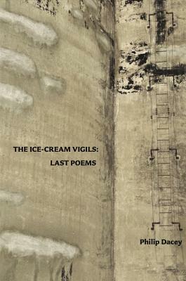 The Ice-Cream Vigils: Last Poems by Philip Dacey