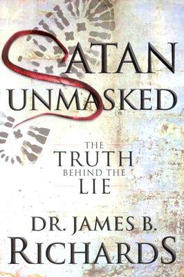 Satan Unmasked: The Truth Behind The Lie by James B. Richards