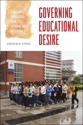 Governing Educational Desire: Culture, Politics, and Schooling in China by Andrew B. Kipnis