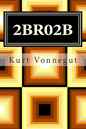 2 B R 0 2 B by Kurt Vonnegut