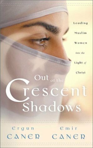 Out of the Crescent Shadows: Leading Muslim Women Into the Light of Christ by Ergun Mehmet Caner, Emir Fethi Caner