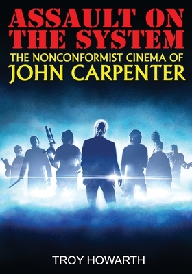 Assault on the System: The Nonconformist Cinema of John Carpenter: Standard Edition by Troy Howarth