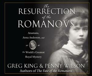 The Resurrection of the Romanovs: Anastasia, Anna Anderson, and the World's Greatest Royal Mystery by Penny Wilson, Greg King