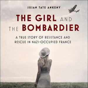 The Girl and the Bombardier: A True Story of Resistance and Rescue in Nazi-Occupied France by Susan Tate Ankeny