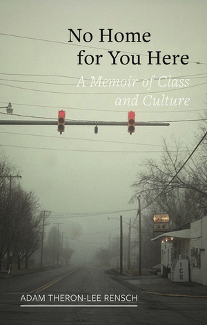No Home for You Here: A Memoir of Class and Culture by Adam Theron-Lee Rensch