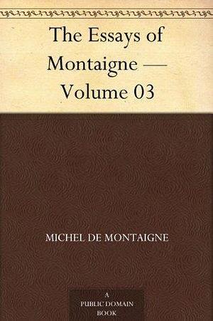 The Essays of Montaigne — Volume 03 by Michel de Montaigne, Charles Cotton