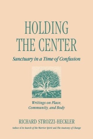 Holding the Center: Sanctuary in a Time of Confusion by Richard Strozzi-Heckler