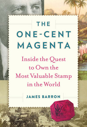 The One-Cent Magenta: Inside the Quest to Own the Most Valuable Stamp in the World by James Barron