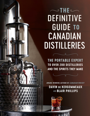 The Definitive Guide to Canadian Distilleries: The Portable Expert to Over 200 Distilleries and the Spirits They Make (from Absinthe to Whisky, and Everything in Between) by Blair Phillips, Davin de Kergommeaux