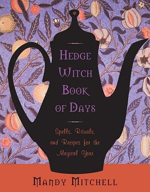 Hedgewitch Book of Days: Spells, Rituals, and Recipes for the Magical Year by Mandy Mitchell