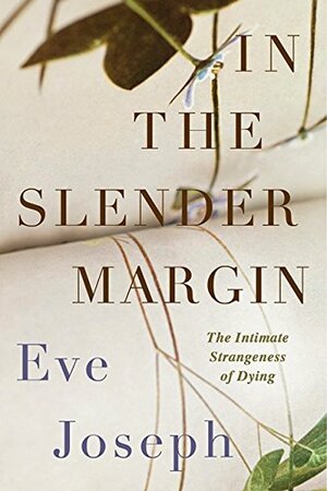 In the Slender Margin: The Intimate Strangeness of Dying by Eve Joseph