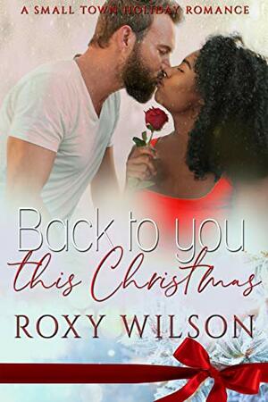 Back to You this Christmas: A Small Town Holiday Romance by Roxy Wilson