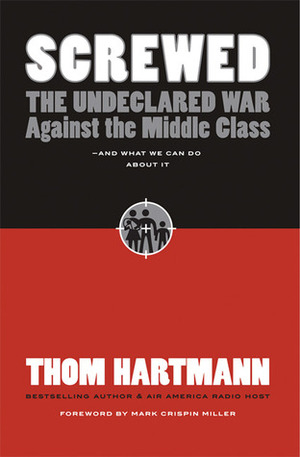 Screwed: The Undeclared War Against the Middle Class - And What We Can Do about It by Thom Hartmann