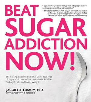 Beat Sugar Addiction Now!: The Cutting-Edge Program That Cures Your Type of Sugar Addiction and Puts You on the Road to Feeling Great - And Losin by Chrystle Fiedler, Jacob Teitelbaum