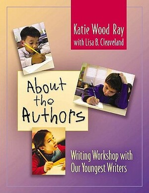 About the Authors: Writing Workshop with Our Youngest Writers by Lisa B. Cleaveland, Katie Wood Ray