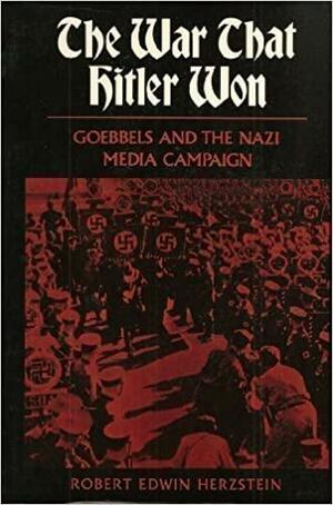 The War That Hitler Won: Goebbels and the Nazi Media Campaign by Robert Edwin Herzstein