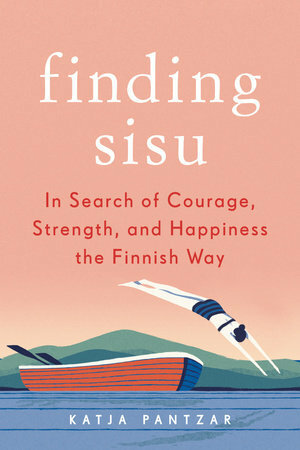 Finding Sisu: In Search of Courage, Strength, and Happiness the Finnish Way by Katja Pantzar, Giulia Pillon