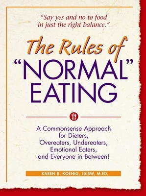 The Rules of "normal" Eating: A Commonsense Approach for Dieters, Overeaters, Undereaters, Emotional Eaters, and Everyone in Between! by Karen R. Koenig