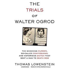 The Trials of Walter Ogrod: A Story of Murder, Coercion, and a Notorious Prison Snitch in Philadelphia by Thomas Lowenstein, Thomas Lowenstein