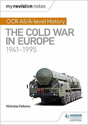 My Revision Notes: OCR AS/A-level History: The Cold War in Europe 1941–1995 by Nicholas Fellows, Mike Wells