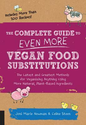The Complete Guide to Even More Vegan Food Substitutions: The Latest and Greatest Methods for Veganizing Anything Using More Natural, Plant-Based Ingr by Joni Marie Newman, Celine Steen